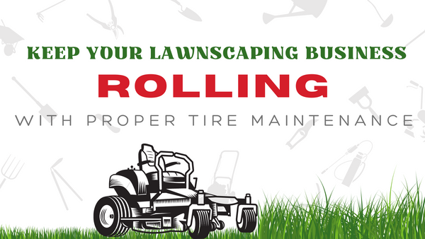 KEEP YOUR LANDSCAPING BUSINESS ROLLING WITH PROPER TIRE MAINTENANCE
